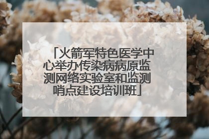 火箭军特色医学中心举办传染病病原监测网络实验室和监测哨点建设培训班