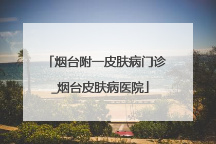 烟台附一皮肤病门诊_烟台皮肤病医院