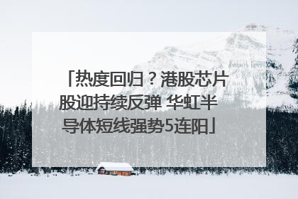 热度回归？港股芯片股迎持续反弹 华虹半导体短线强势5连阳