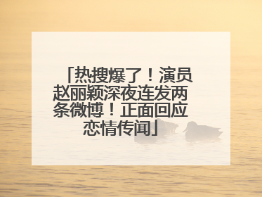 热搜爆了！演员赵丽颖深夜连发两条微博！正面回应恋情传闻