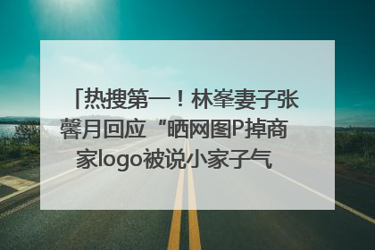 热搜第一！林峯妻子张馨月回应“晒网图P掉商家logo被说小家子气”：没那么多想法，可能有人恶意解读