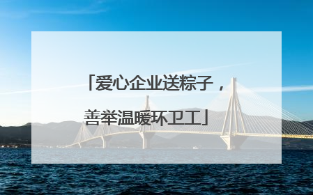 爱心企业送粽子，善举温暖环卫工