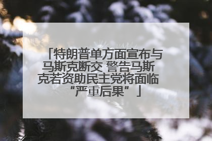 特朗普单方面宣布与马斯克断交 警告马斯克若资助民主党将面临“严重后果”
