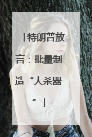 特朗普放言：批量制造“大杀器”