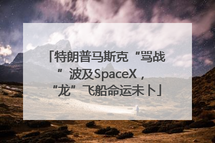 特朗普马斯克“骂战”波及SpaceX，“龙”飞船命运未卜