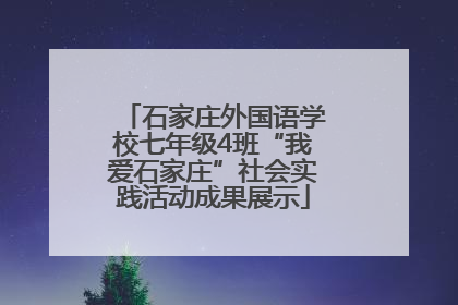 石家庄外国语学校七年级4班“我爱石家庄”社会实践活动成果展示