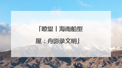 瞭望丨海南船型屋：舟影录文明