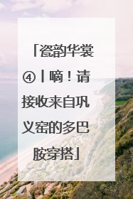 瓷韵华裳④丨嘀！请接收来自巩义窑的多巴胺穿搭