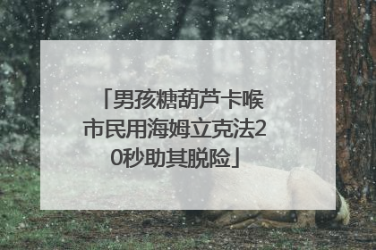 男孩糖葫芦卡喉 市民用海姆立克法20秒助其脱险