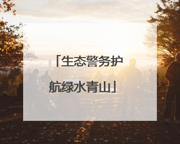 生态警务护航绿水青山