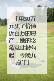 用30万元买了价值近百万的房产，她的贪欲就此被勾起｜今晚九点半
