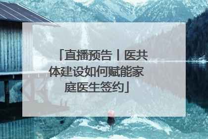 直播预告丨医共体建设如何赋能家庭医生签约