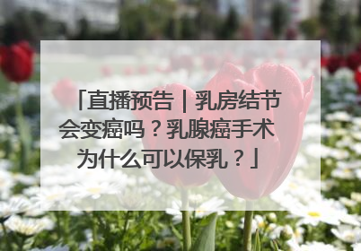 直播预告｜乳房结节会变癌吗？乳腺癌手术为什么可以保乳？