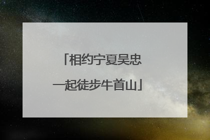 相约宁夏吴忠 一起徒步牛首山