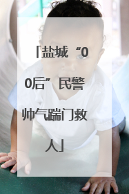 盐城“00后”民警帅气踹门救人