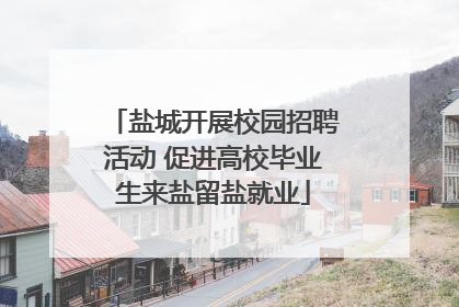 盐城开展校园招聘活动 促进高校毕业生来盐留盐就业