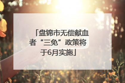 盘锦市无偿献血者“三免”政策将于6月实施