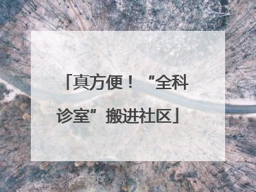 真方便！“全科诊室”搬进社区