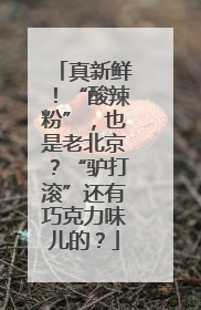 真新鲜！“酸辣粉”，也是老北京？“驴打滚”还有巧克力味儿的？