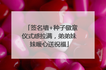 签名墙+种子徽章仪式感拉满，弟弟妹妹暖心送祝福