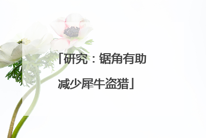 研究：锯角有助减少犀牛盗猎