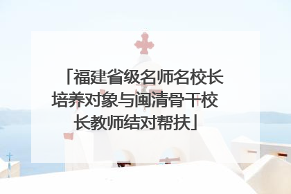福建省级名师名校长培养对象与闽清骨干校长教师结对帮扶