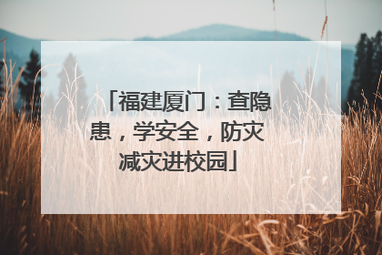 福建厦门：查隐患，学安全，防灾减灾进校园