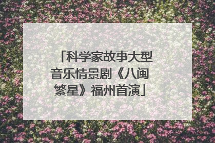 科学家故事大型音乐情景剧《八闽繁星》福州首演