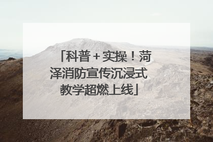 科普＋实操！菏泽消防宣传沉浸式教学超燃上线