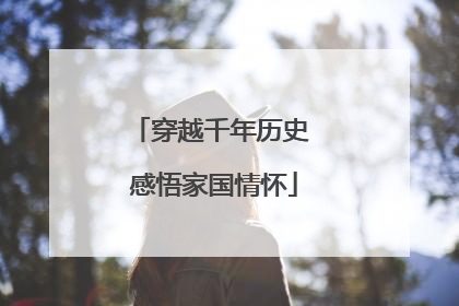 穿越千年历史 感悟家国情怀