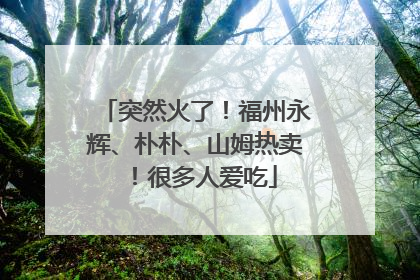 突然火了！福州永辉、朴朴、山姆热卖！很多人爱吃