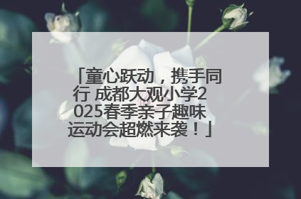 童心跃动，携手同行 成都大观小学2025春季亲子趣味运动会超燃来袭！