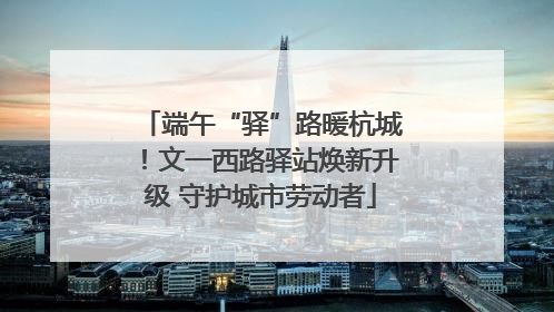 端午“驿”路暖杭城！文一西路驿站焕新升级 守护城市劳动者