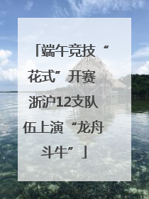 端午竞技“花式”开赛 浙沪12支队伍上演“龙舟斗牛”