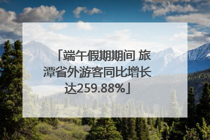 端午假期期间 旅潭省外游客同比增长达259.88%
