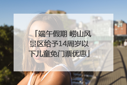 端午假期 崂山风景区给予14周岁以下儿童免门票优惠