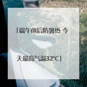 端午前后防暑热 今天最高气温32℃