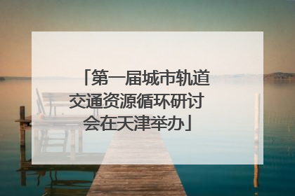 第一届城市轨道交通资源循环研讨会在天津举办