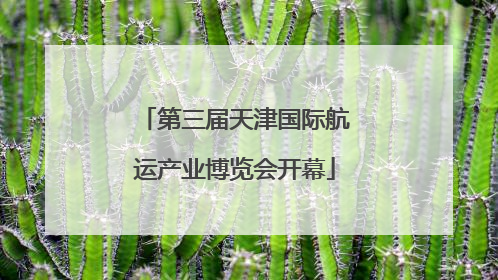 第三届天津国际航运产业博览会开幕