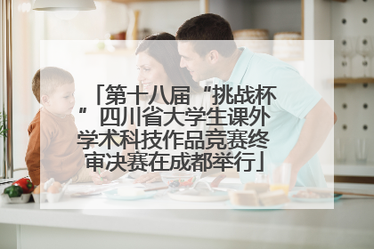 第十八届“挑战杯”四川省大学生课外学术科技作品竞赛终审决赛在成都举行