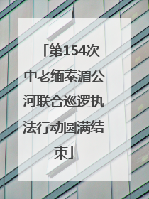第154次中老缅泰湄公河联合巡逻执法行动圆满结束