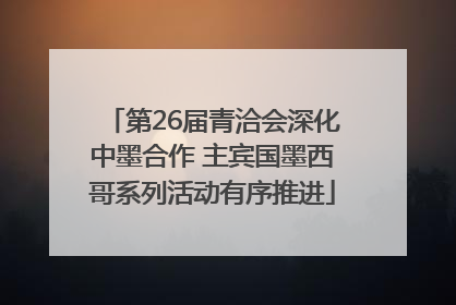 第26届青洽会深化中墨合作 主宾国墨西哥系列活动有序推进