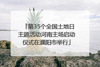 第35个全国土地日主题活动河南主场启动仪式在濮阳市举行