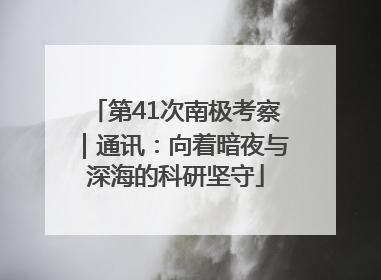 第41次南极考察｜通讯：向着暗夜与深海的科研坚守