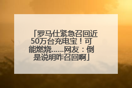 罗马仕紧急召回近50万台充电宝！可能燃烧……网友：倒是说明咋召回啊