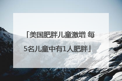 美国肥胖儿童激增 每5名儿童中有1人肥胖