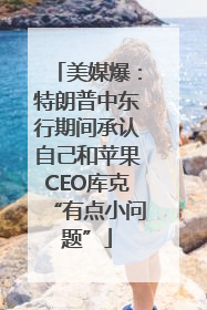 美媒爆：特朗普中东行期间承认自己和苹果CEO库克“有点小问题”
