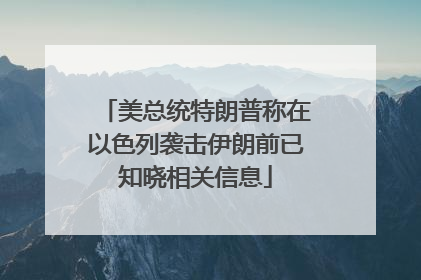 美总统特朗普称在以色列袭击伊朗前已知晓相关信息