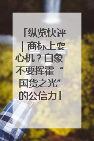 纵览快评｜商标上耍心机？白象不要挥霍“国货之光”的公信力