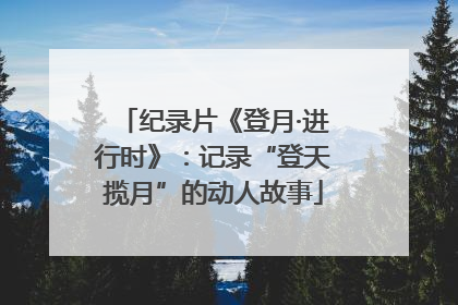 纪录片《登月·进行时》：记录“登天揽月”的动人故事